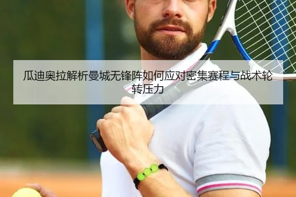 瓜迪奥拉解析曼城无锋阵如何应对密集赛程与战术轮转压力