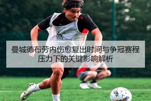 曼城德布劳内伤愈复出时间与争冠赛程压力下的关键影响解析
