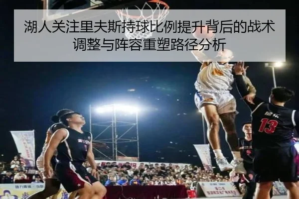 湖人关注里夫斯持球比例提升背后的战术调整与阵容重塑路径分析