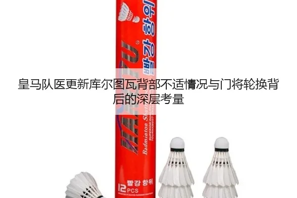 皇马队医更新库尔图瓦背部不适情况与门将轮换背后的深层考量