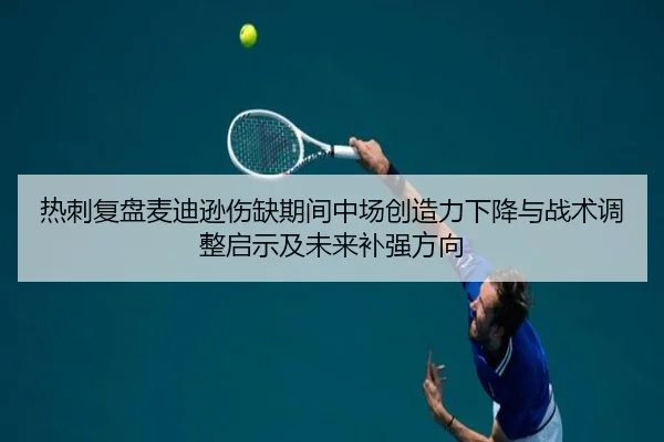 热刺复盘麦迪逊伤缺期间中场创造力下降与战术调整启示及未来补强方向