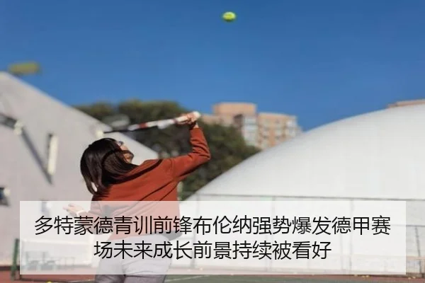 多特蒙德青训前锋布伦纳强势爆发德甲赛场未来成长前景持续被看好