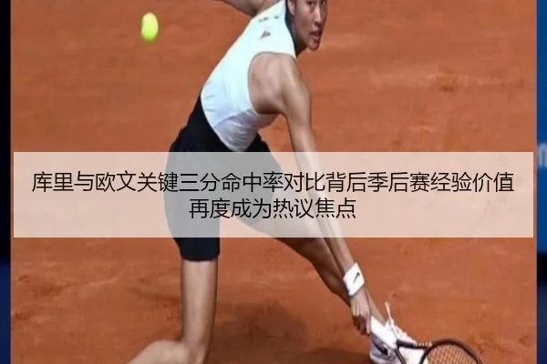 库里与欧文关键三分命中率对比背后季后赛经验价值再度成为热议焦点