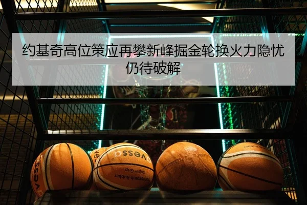 约基奇高位策应再攀新峰掘金轮换火力隐忧仍待破解